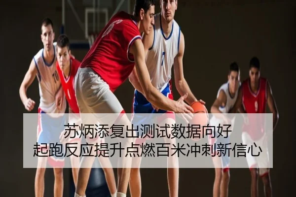 苏炳添复出测试数据向好 起跑反应提升点燃百米冲刺新信心