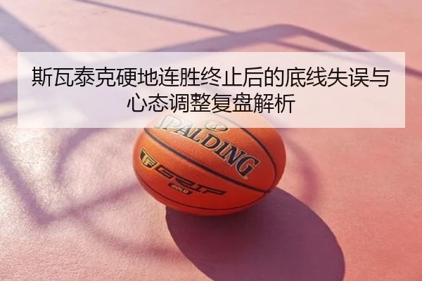 斯瓦泰克硬地连胜终止后的底线失误与心态调整复盘解析