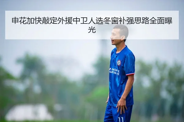 申花加快敲定外援中卫人选冬窗补强思路全面曝光