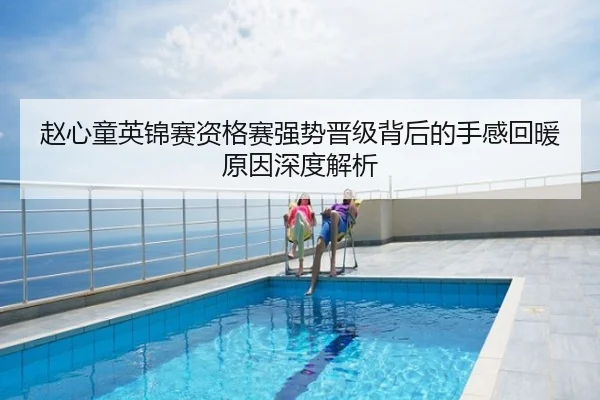 赵心童英锦赛资格赛强势晋级背后的手感回暖原因深度解析