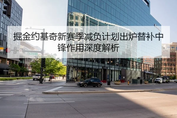 掘金约基奇新赛季减负计划出炉替补中锋作用深度解析