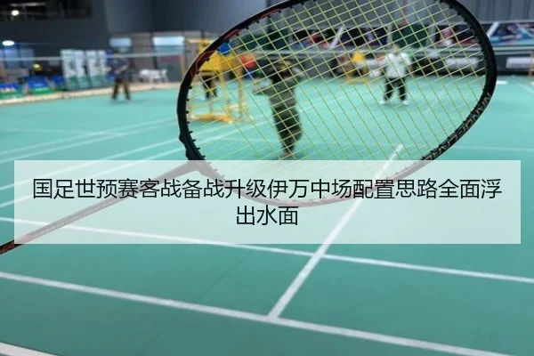 国足世预赛客战备战升级伊万中场配置思路全面浮出水面