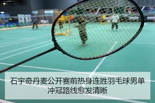石宇奇丹麦公开赛前热身连胜羽毛球男单冲冠路线愈发清晰